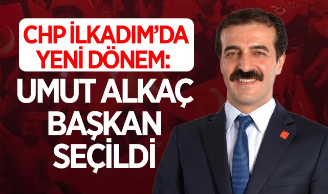 CHP İlkadım’da yeni dönem: Umut Alkaç başkan seçildi