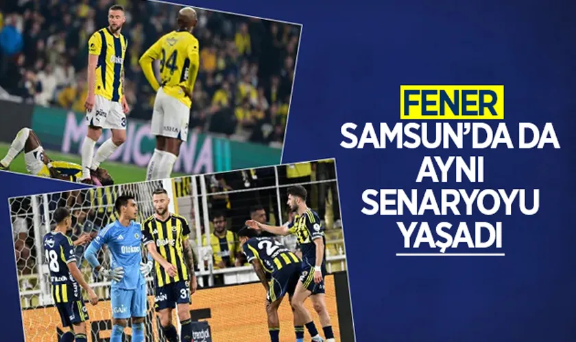Fenerbahçe Samsun’da da aynı senaryoyu yaşadı