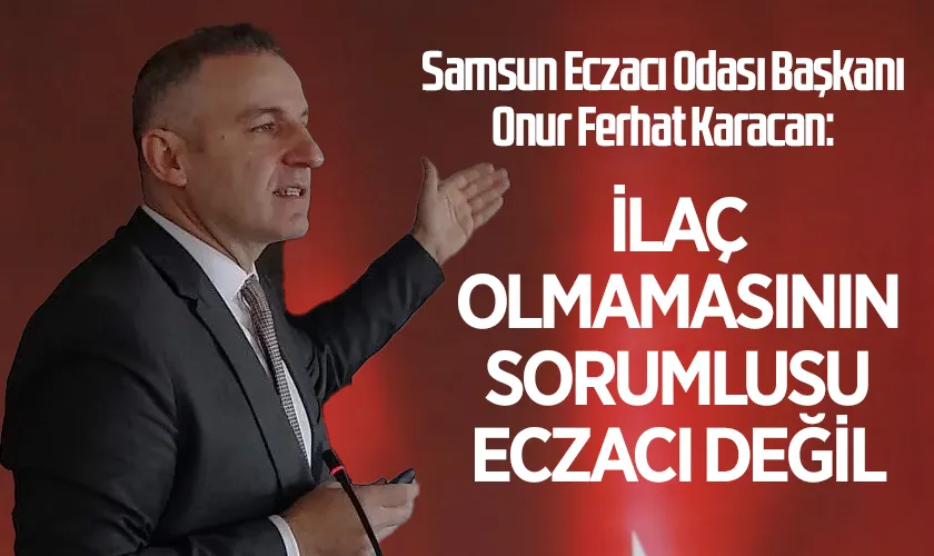 Samsun Eczacı Odası Başkanı Onur Ferhat Karacan: İlaç Olmamasının Sorumlusu Eczacı Değil