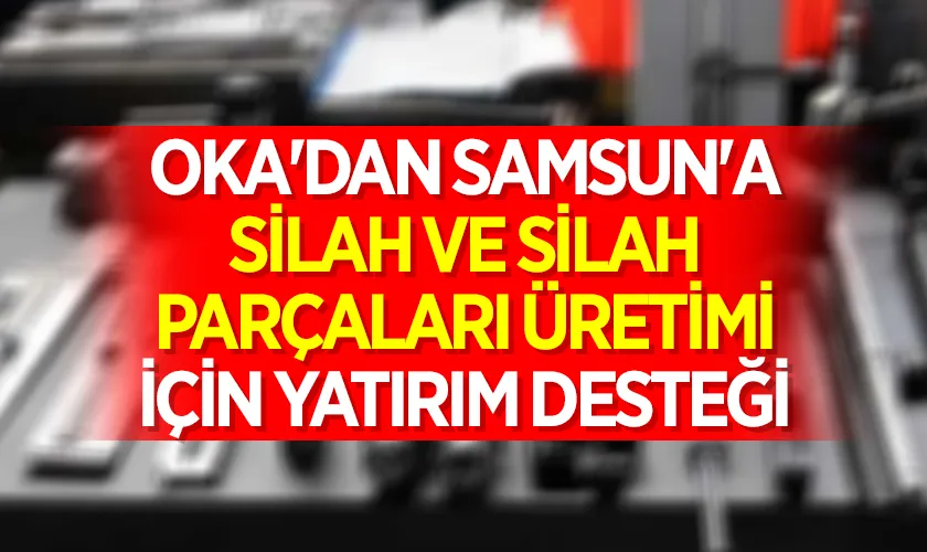 OKA'dan Samsun'a Silah ve Silah Parçaları Üretimi İçin Yatırım Desteği
