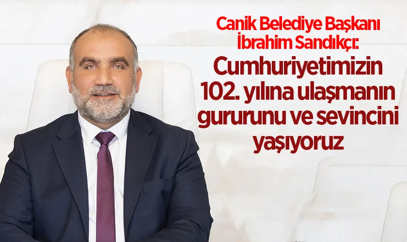 Canik Belediye Başkanı İbrahim Sandıkçı: Cumhuriyetimizin 102. yılına ulaşmanın gururunu ve sevincini yaşıyoruz