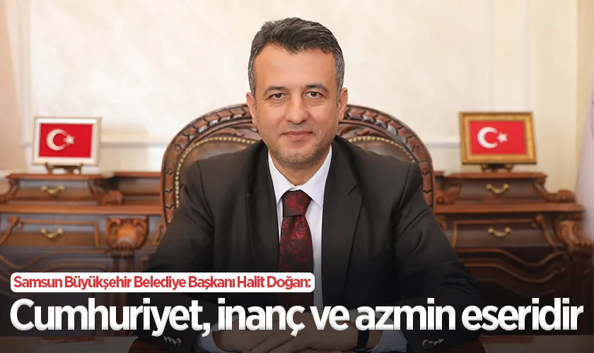 Samsun Büyükşehir Belediye Başkanı Halit Doğan: Cumhuriyet, inanç ve azmin eseridir