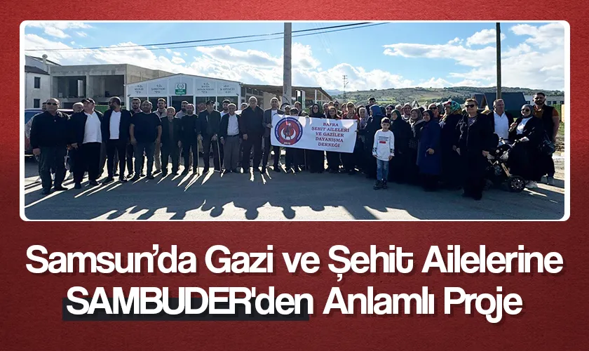 Samsun’da Gazi ve Şehit Ailelerine SAMBUDER'den Anlamlı Proje