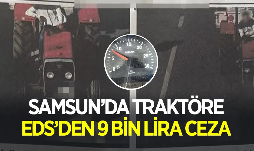 Samsun’da Traktör Sürücüsüne Şaşırtan EDS Cezası