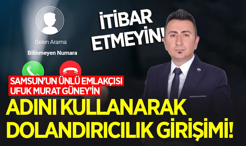 Samsun’un Ünlü Emlakçısı Ufuk Murat Güney’in Adını Kullanarak Dolandırıcılık Girişimi!