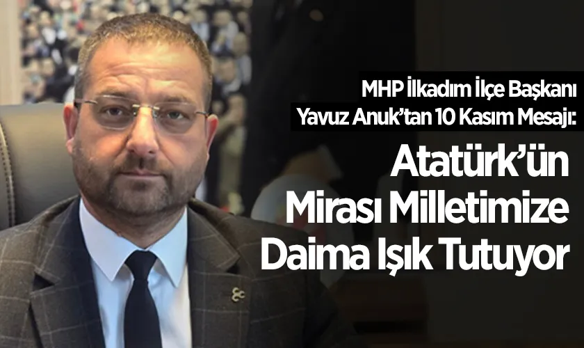 MHP İlkadım İlçe Başkanı Yavuz Anuk’tan 10 Kasım Mesajı: “Atatürk’ün Mirası Milletimize Daima Işık Tutuyor”