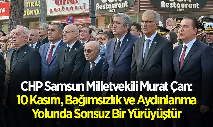 CHP Samsun Milletvekili Murat Çan: 10 Kasım, Bağımsızlık ve Aydınlanma Yolunda Sonsuz Bir Yürüyüştür