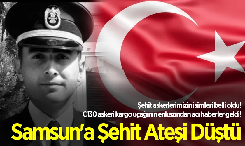 Şehit askerlerimizin isimleri belli oldu! C130 askeri kargo uçağının enkazından acı haberler geldi! Samsun'a Şehit Ateşi Düştü
