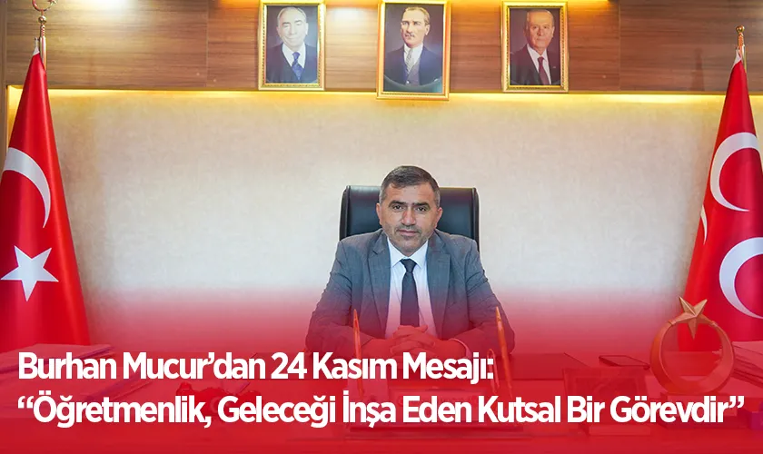 Burhan Mucur’dan 24 Kasım Mesajı: “Öğretmenlik, Geleceği İnşa Eden Kutsal Bir Görevdir”