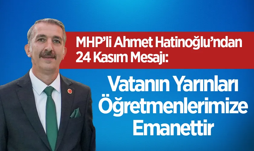 MHP’li Ahmet Hatinoğlu’ndan 24 Kasım Mesajı: “Vatanın Yarınları Öğretmenlerimize Emanettir”
