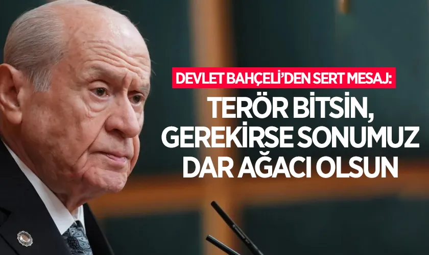Devlet Bahçeli’den Sert Mesaj: “Terör bitsin, gerekirse sonumuz dar ağacı olsun”