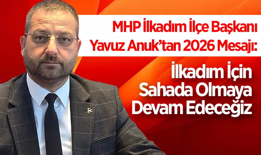 MHP İlkadım İlçe Başkanı Yavuz Anuk’tan 2026 Mesajı: İlkadım İçin Sahada Olmaya Devam Edeceğiz