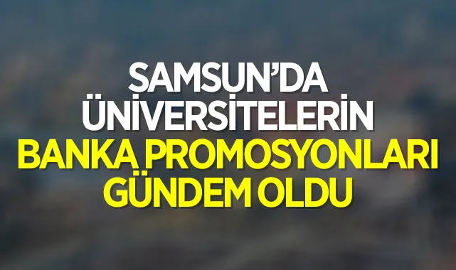 Samsun’da üniversitelerin banka promosyonları gündem oldu