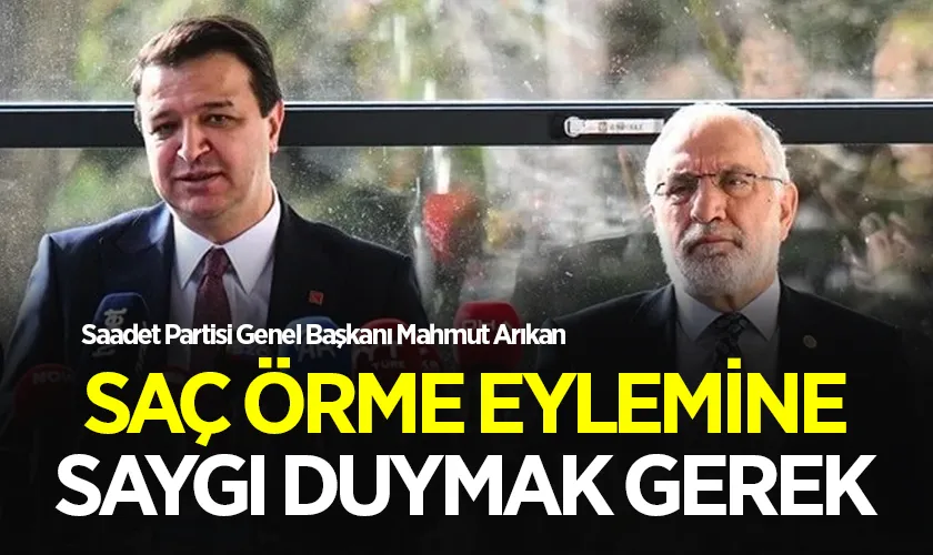 Saadet Partisi Genel Başkanı Mahmut Arıkan Saç Örme Eylemine Saygı Duyulması Gerekiyor