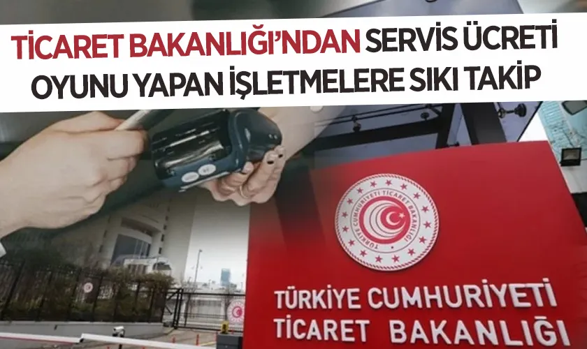Ticaret Bakanlığı’ndan Servis Ücreti Oyunu Yapan İşletmelere Sıkı Takip