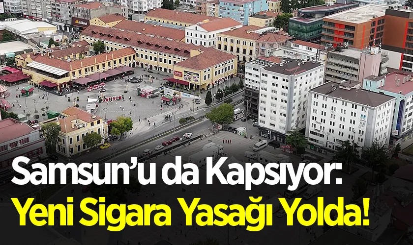 Samsun’u da Kapsıyor: Yeni Sigara Yasağı Yolda!
