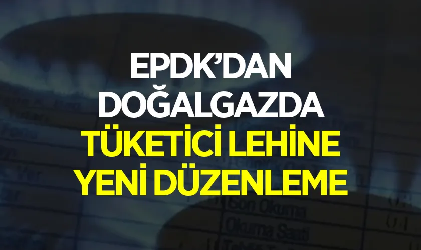 Enerji Piyasası Düzenleme Kurumu’ndan Doğal Gazda Tüketici Lehine Yeni Düzenleme