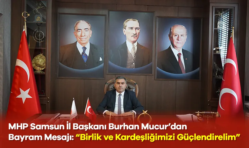 MHP Samsun İl Başkanı Burhan Mucur’dan Bayram Mesajı: “Birlik ve Kardeşliğimizi Güçlendirelim”