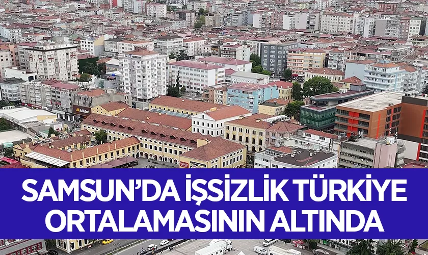 Samsun’da İşsizlik Türkiye Ortalamasının Altında