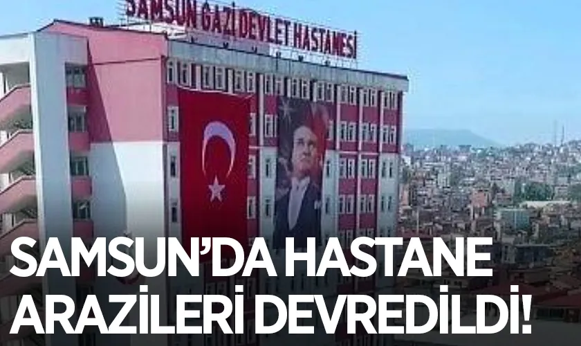 Samsun’da Hastane Arazileri Özelleştirme Kapsamına Alındı