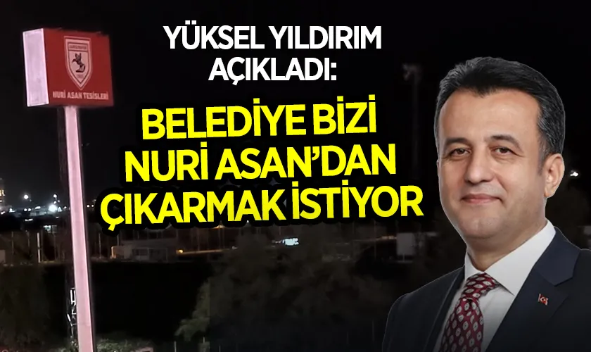 Yüksel Yıldırım Açıkladı: Belediye Bizi Nuri Asan'dan Çıkarmak İstiyor