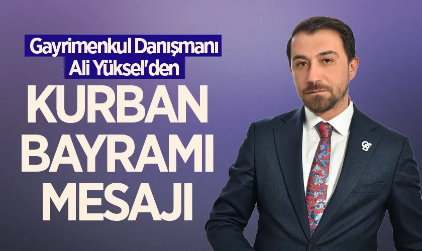 Gayrimenkul Danışmanı Ali Yüksel'den Kurban Bayramı Mesajı