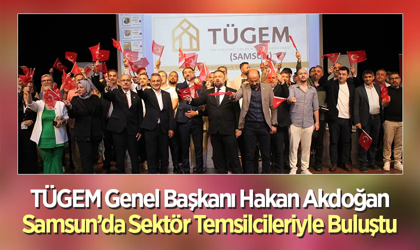 TÜGEM Genel Başkanı Hakan Akdoğan Samsun’da Sektör Temsilcileriyle Buluştu