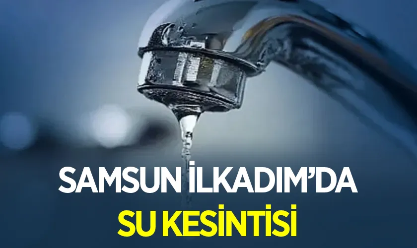 Samsun İlkadım Rasathane Mahallesi'nde Su Kesintisi 19 Haziran 2026