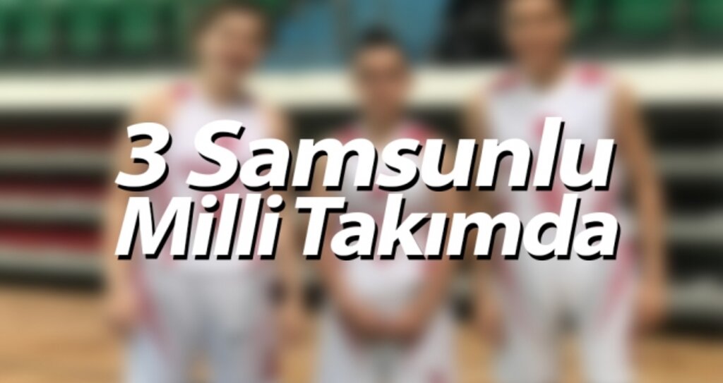 3 Samsunlu Milli Takımda haberi