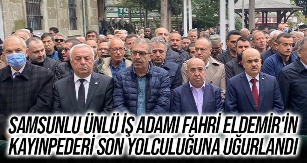 Samsunlu ünlü iş adamı Fahri Eldemir'in kayınpederi son yolculuğuna uğurlandı