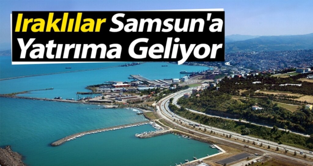 Iraklılar Samsun'a Yatırıma Geliyor haberi