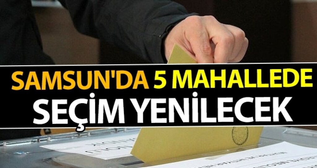 Samsun'da 5 Mahallede Seçim yenilecek haberi