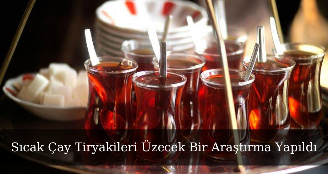 Sıcak Çay Tiryakileri Üzecek Bir Araştırma Yapıldı