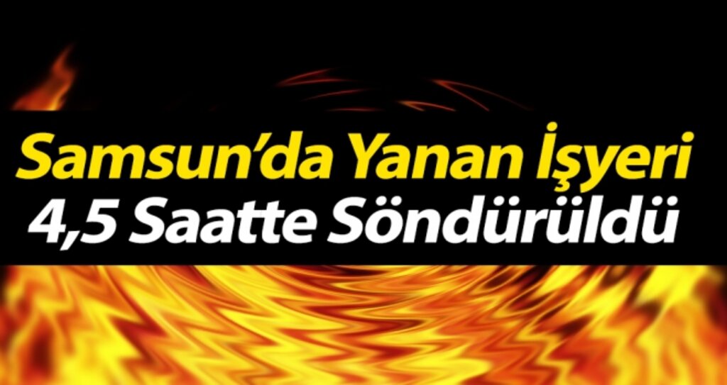Samsun'da Yanan İşyeri 4,5 Saatte Söndürüldü haberi