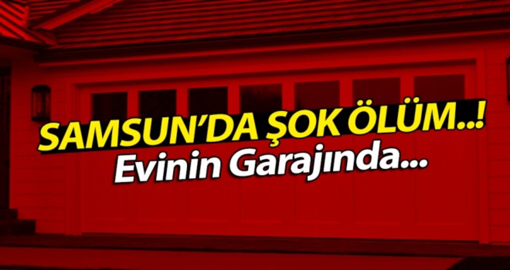 Samsun'da Şüpheli Ölüm: Evinin garajında...! haberi