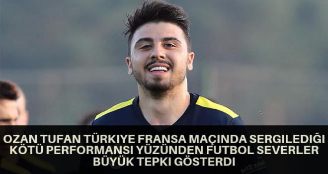 Ozan Tufan Türkiye Fransa Maçında Sergilediği Kötü Performansı Yüzünden Futbol Severler Büyük Tepki Gösterdi