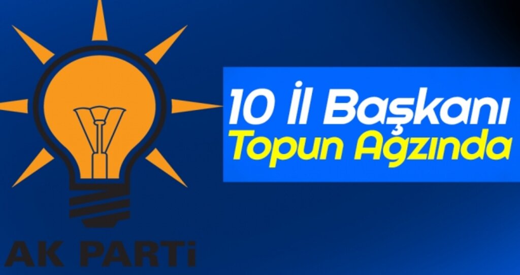 AK Parti'de 10 İl Başkanı Topun Ağzında haberi