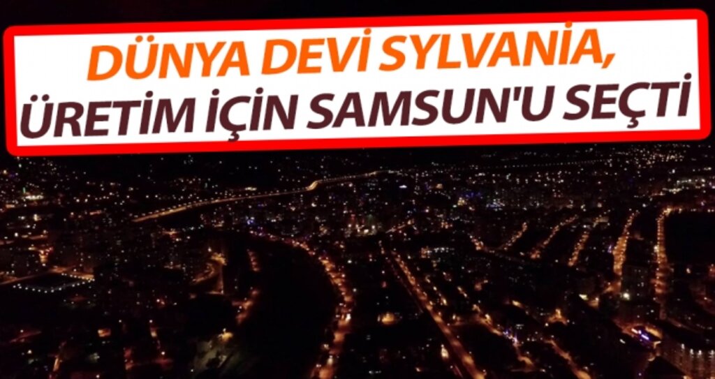 Dünya Devi Sylvania, Üretim İçin Samsun'u Seçti haberi