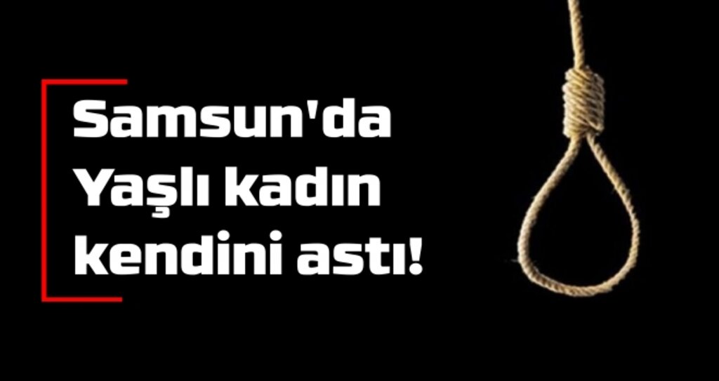 Samsun'da Yaşlı kadın kendini astı!