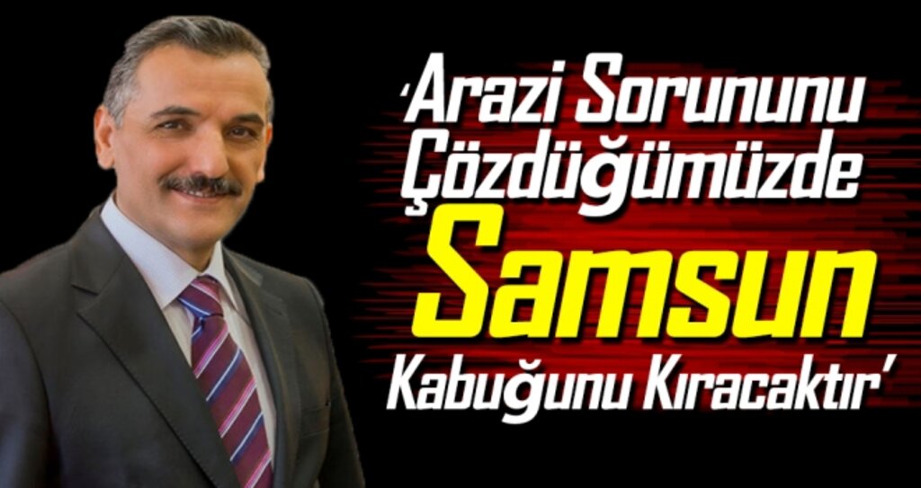 ‘Arazi Sorununu Çözdüğümüzde Samsun Kabuğunu Kıracaktır’ haberi