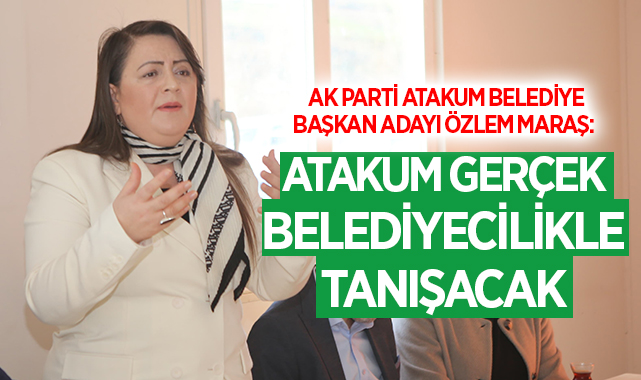 AK Parti Atakum Belediye Başkan Adayı Özlem Maraş: Atakum Gerçek Belediyecilikle tanışacak