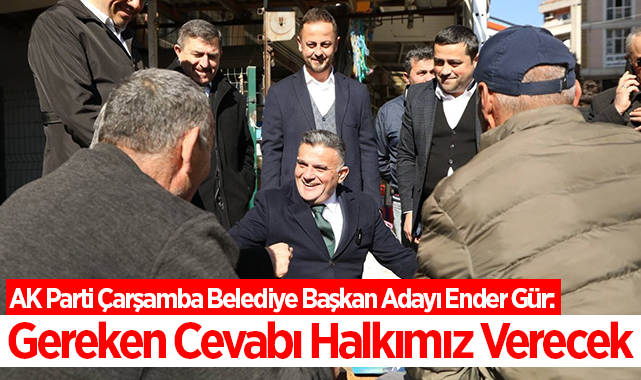 AK Parti Çarşamba Belediye Başkan Adayı Ender Gür: Gereken Cevabı Halkımız Verecek
