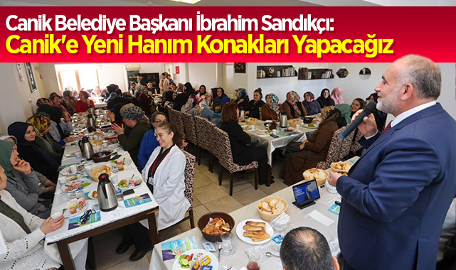 Canik Belediye Başkanı İbrahim Sandıkçı: Canik'e Yeni Hanım Konakları Yapacağız