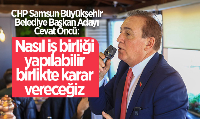 CHP Samsun Büyükşehir Belediye Başkan Adayı Cevat Öncü: Nasıl iş birliği yapılabilir birlikte karar vereceğiz